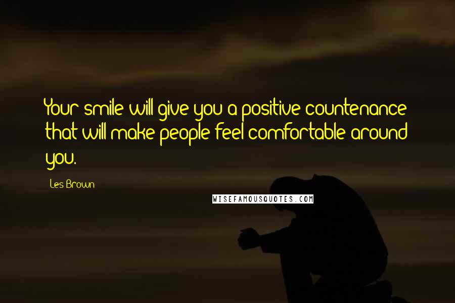 Les Brown Quotes: Your smile will give you a positive countenance that will make people feel comfortable around you.