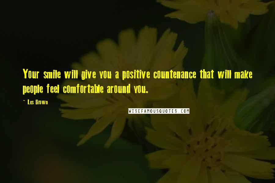 Les Brown Quotes: Your smile will give you a positive countenance that will make people feel comfortable around you.