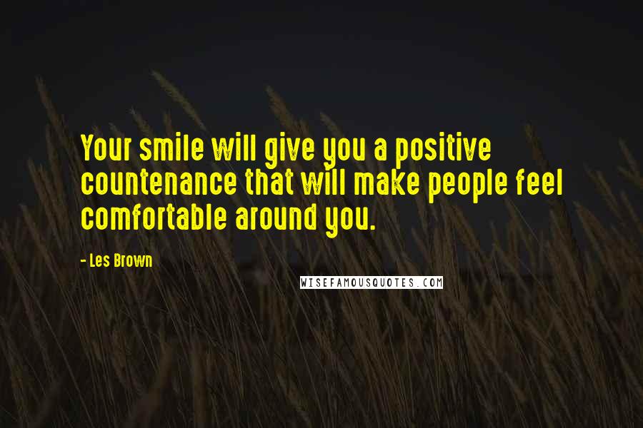 Les Brown Quotes: Your smile will give you a positive countenance that will make people feel comfortable around you.