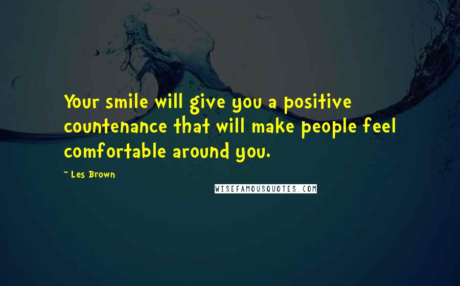 Les Brown Quotes: Your smile will give you a positive countenance that will make people feel comfortable around you.
