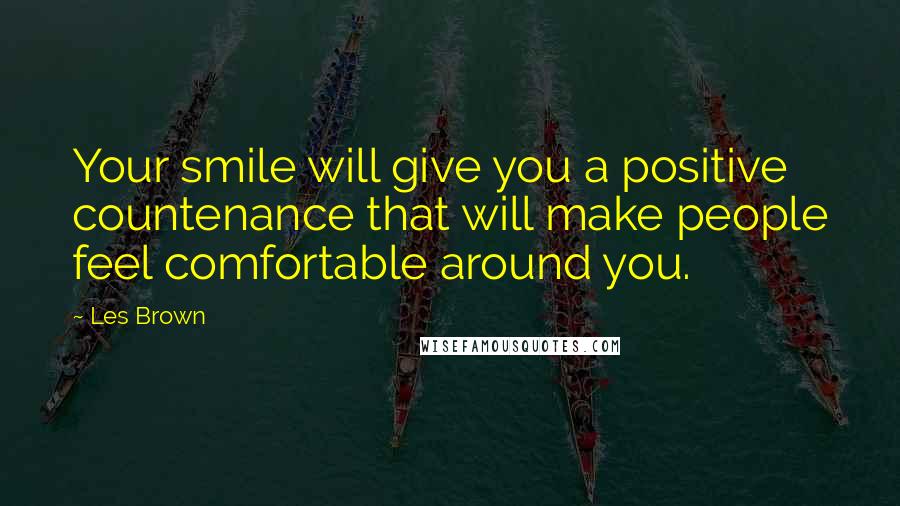 Les Brown Quotes: Your smile will give you a positive countenance that will make people feel comfortable around you.