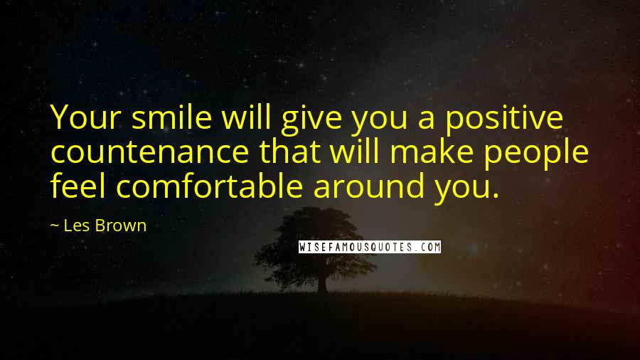 Les Brown Quotes: Your smile will give you a positive countenance that will make people feel comfortable around you.