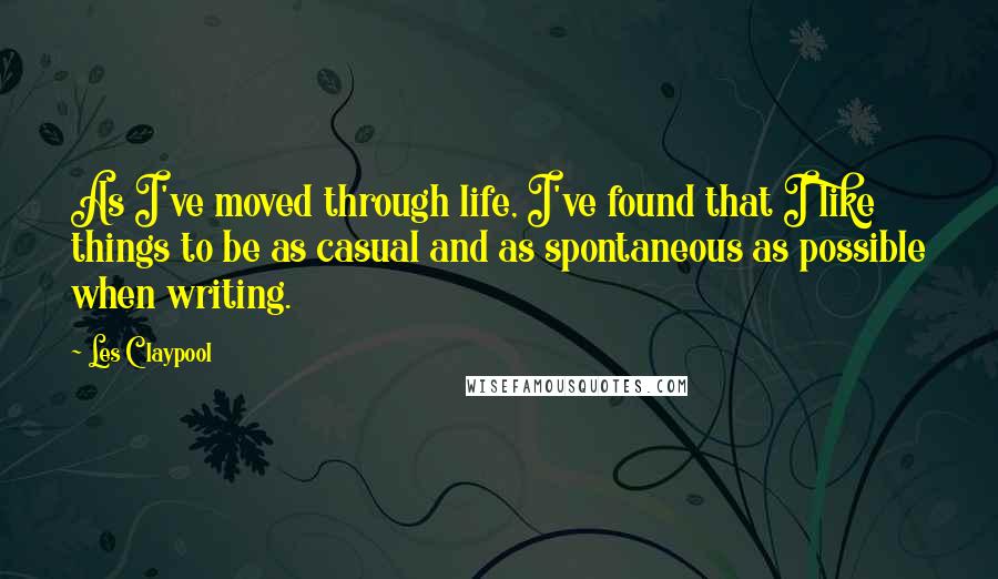 Les Claypool Quotes: As I've moved through life, I've found that I like things to be as casual and as spontaneous as possible when writing.