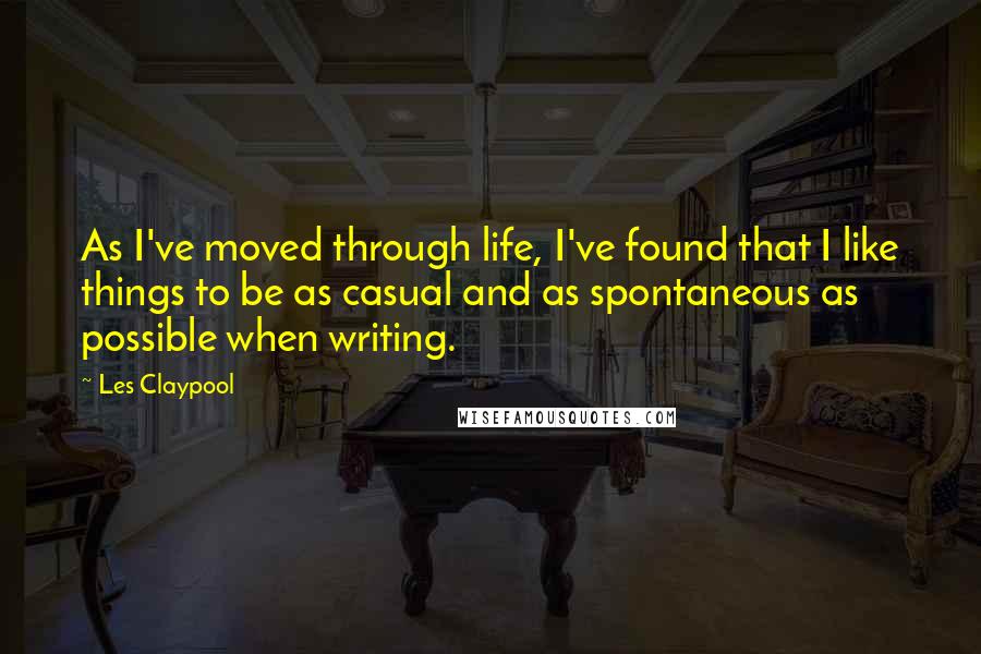 Les Claypool Quotes: As I've moved through life, I've found that I like things to be as casual and as spontaneous as possible when writing.