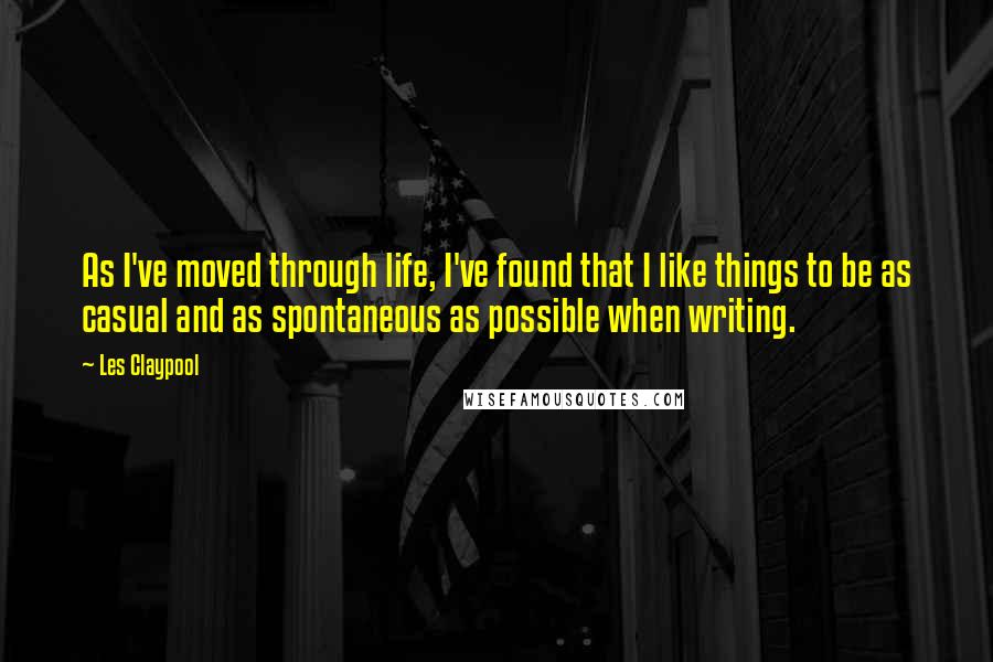 Les Claypool Quotes: As I've moved through life, I've found that I like things to be as casual and as spontaneous as possible when writing.