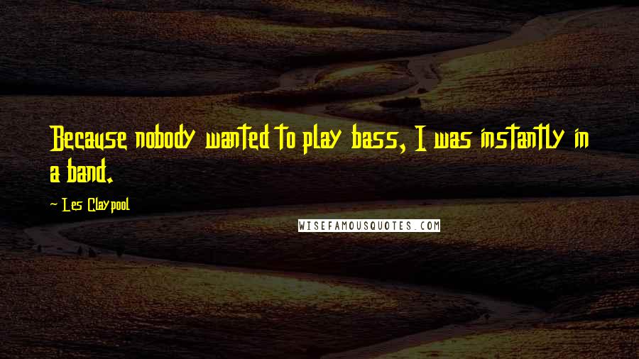 Les Claypool Quotes: Because nobody wanted to play bass, I was instantly in a band.