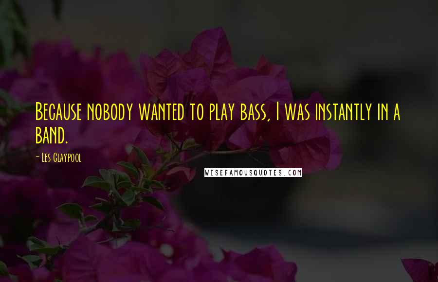 Les Claypool Quotes: Because nobody wanted to play bass, I was instantly in a band.