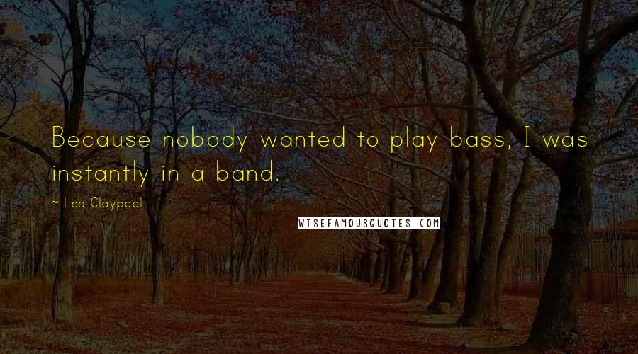 Les Claypool Quotes: Because nobody wanted to play bass, I was instantly in a band.