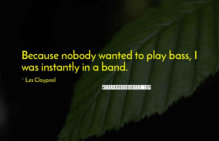 Les Claypool Quotes: Because nobody wanted to play bass, I was instantly in a band.