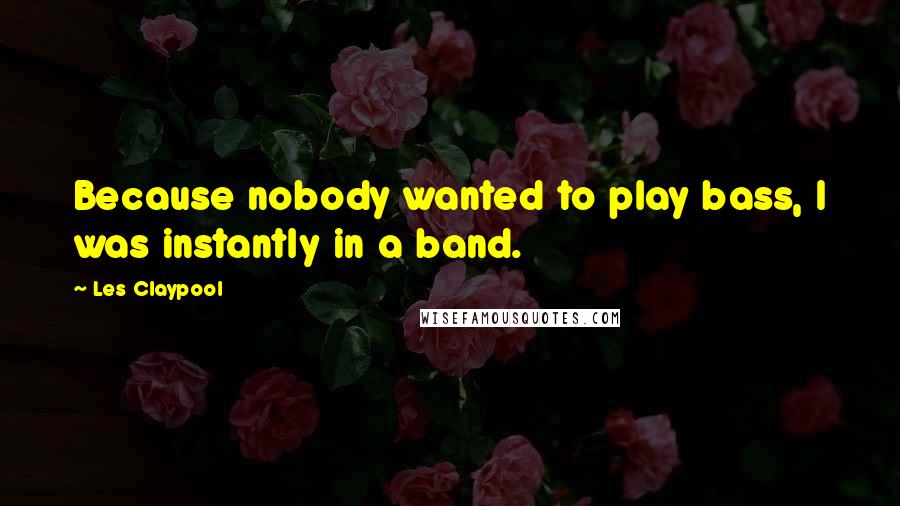 Les Claypool Quotes: Because nobody wanted to play bass, I was instantly in a band.