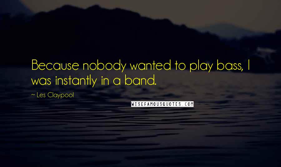Les Claypool Quotes: Because nobody wanted to play bass, I was instantly in a band.