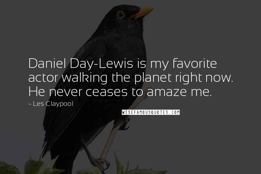Les Claypool Quotes: Daniel Day-Lewis is my favorite actor walking the planet right now. He never ceases to amaze me.