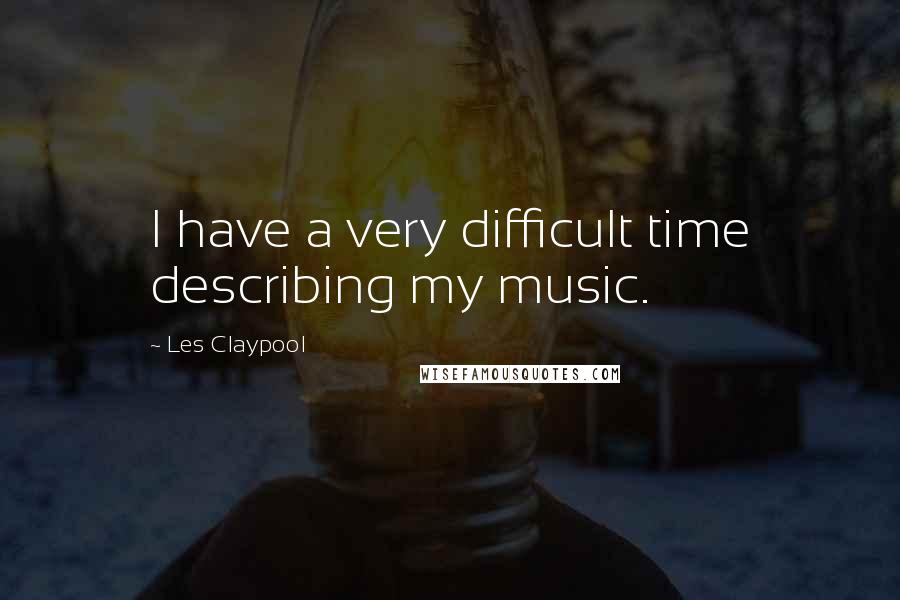Les Claypool Quotes: I have a very difficult time describing my music.