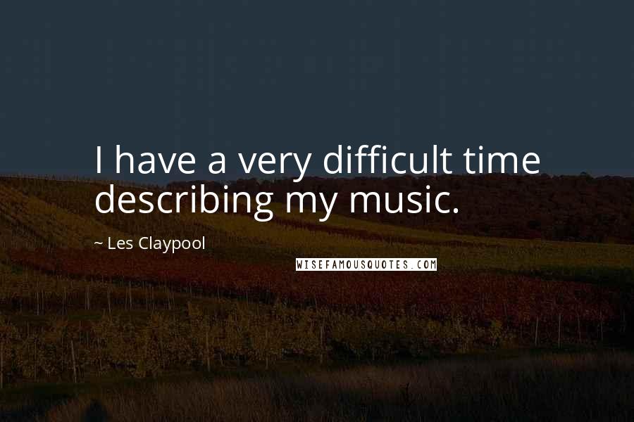 Les Claypool Quotes: I have a very difficult time describing my music.