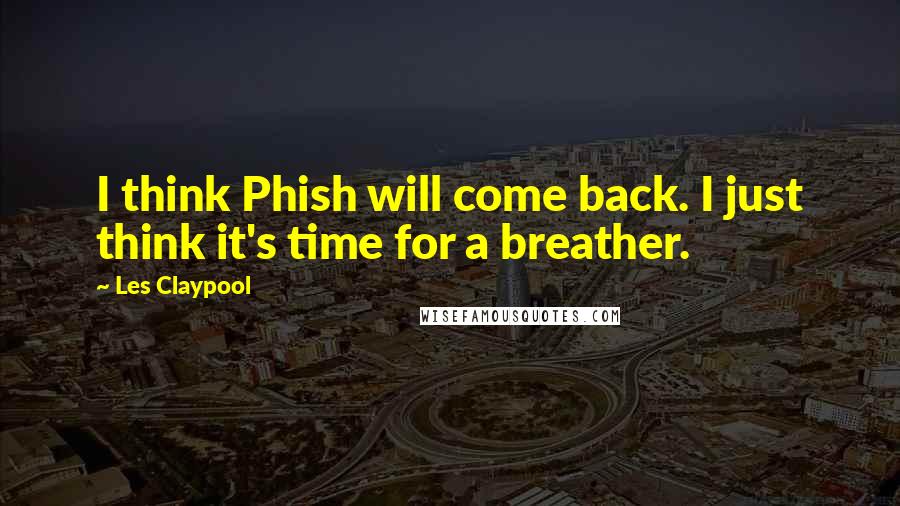 Les Claypool Quotes: I think Phish will come back. I just think it's time for a breather.