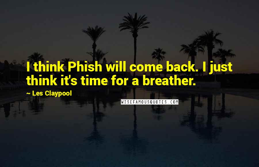Les Claypool Quotes: I think Phish will come back. I just think it's time for a breather.