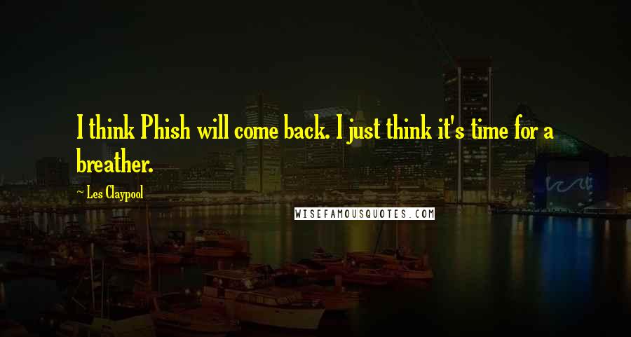 Les Claypool Quotes: I think Phish will come back. I just think it's time for a breather.