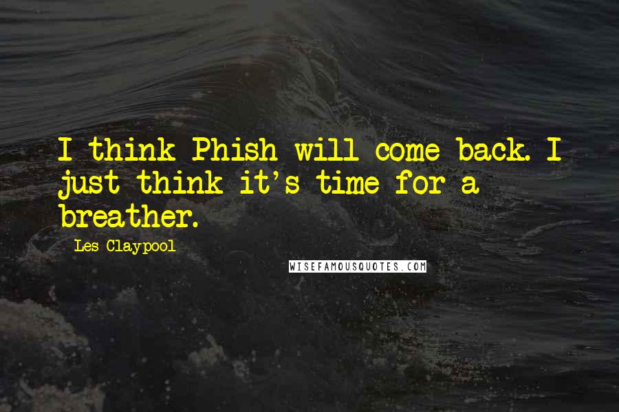 Les Claypool Quotes: I think Phish will come back. I just think it's time for a breather.