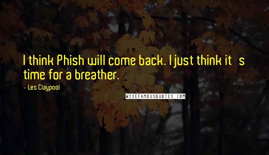 Les Claypool Quotes: I think Phish will come back. I just think it's time for a breather.