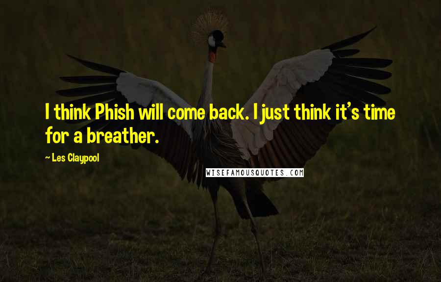 Les Claypool Quotes: I think Phish will come back. I just think it's time for a breather.