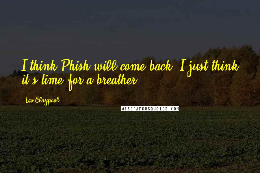 Les Claypool Quotes: I think Phish will come back. I just think it's time for a breather.