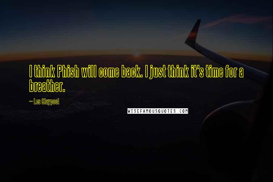 Les Claypool Quotes: I think Phish will come back. I just think it's time for a breather.