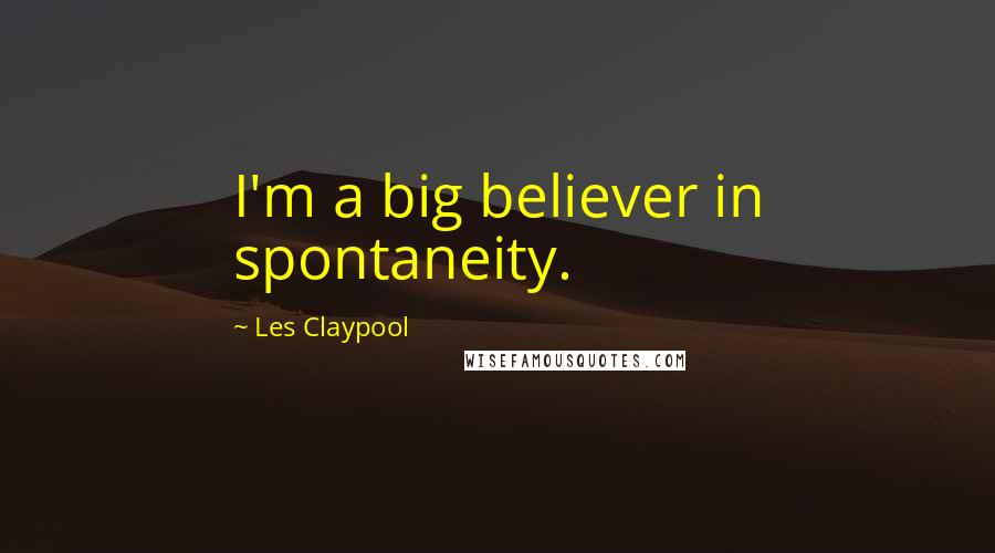 Les Claypool Quotes: I'm a big believer in spontaneity.