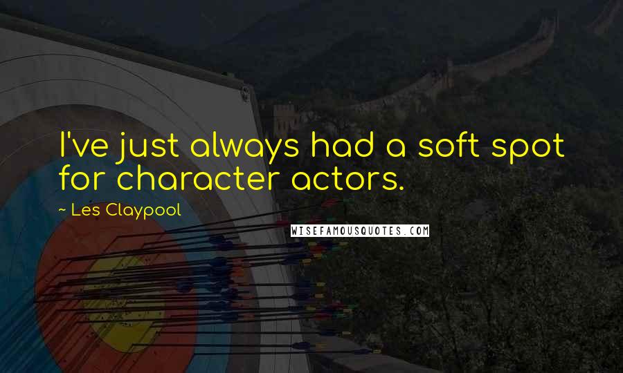 Les Claypool Quotes: I've just always had a soft spot for character actors.