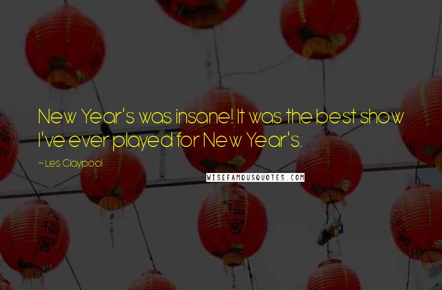 Les Claypool Quotes: New Year's was insane! It was the best show I've ever played for New Year's.