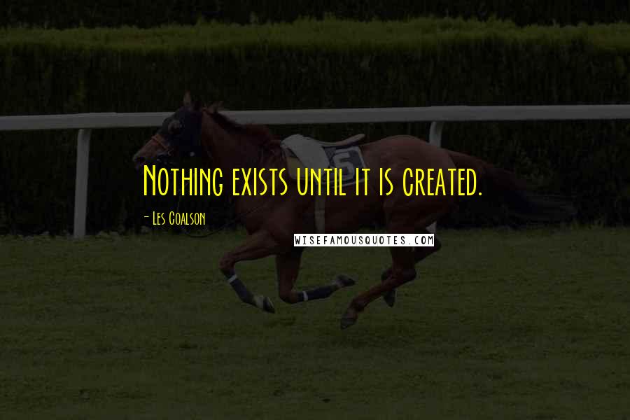 Les Coalson Quotes: Nothing exists until it is created.