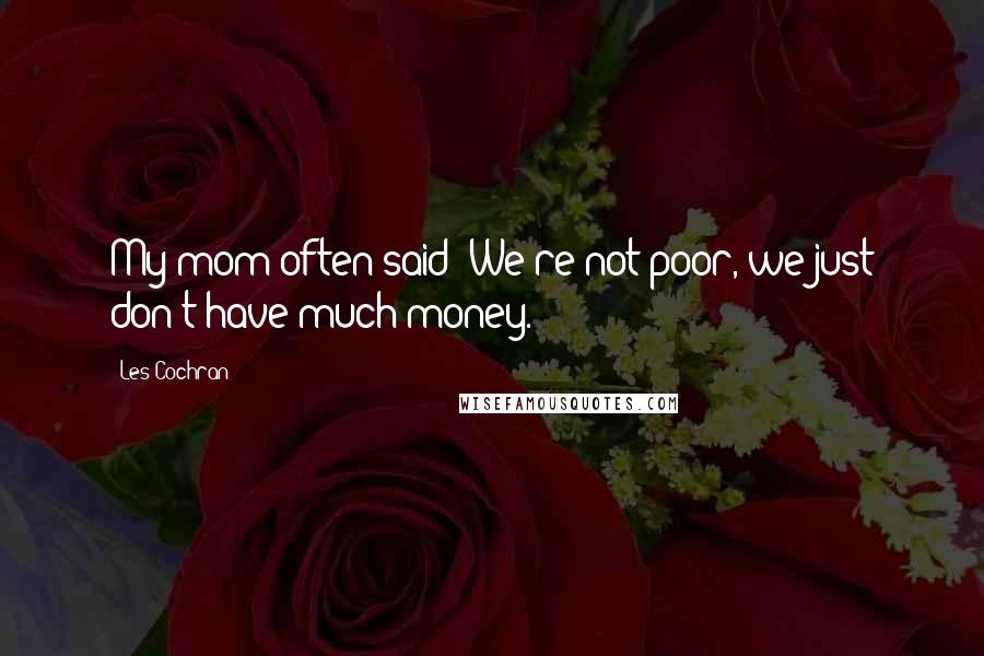 Les Cochran Quotes: My mom often said "We're not poor, we just don't have much money.