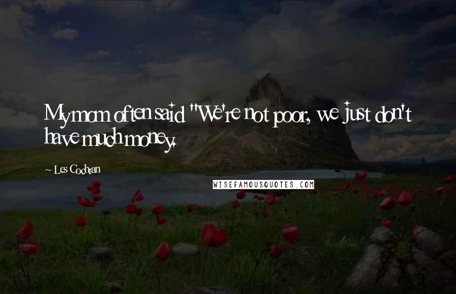 Les Cochran Quotes: My mom often said "We're not poor, we just don't have much money.