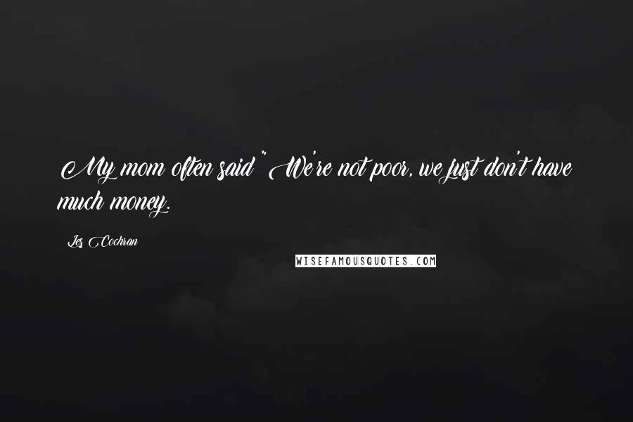 Les Cochran Quotes: My mom often said "We're not poor, we just don't have much money.