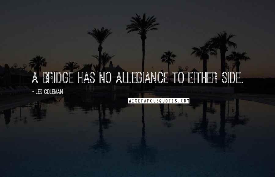 Les Coleman Quotes: A bridge has no allegiance to either side.