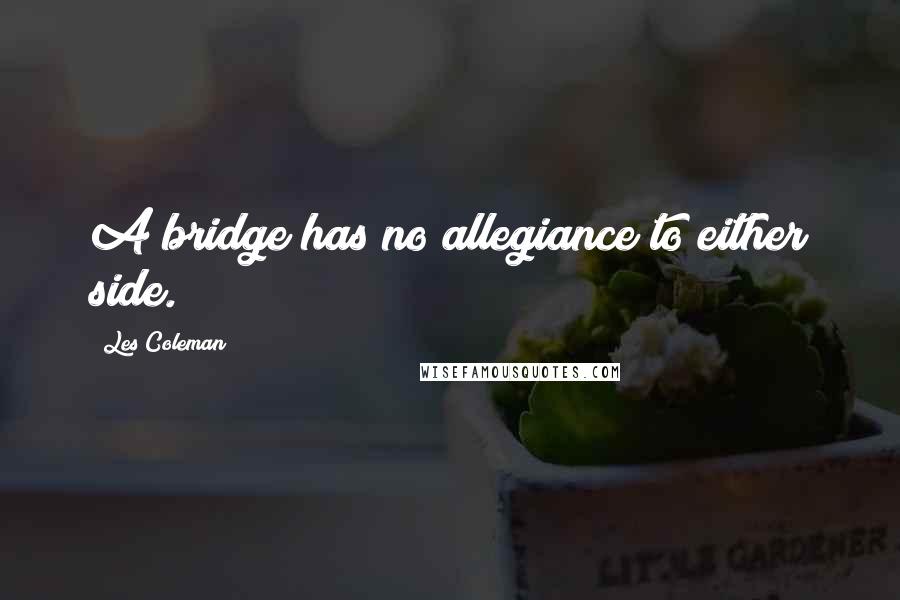 Les Coleman Quotes: A bridge has no allegiance to either side.