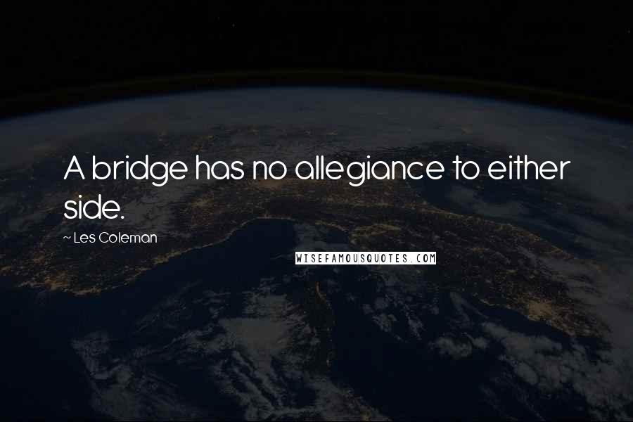 Les Coleman Quotes: A bridge has no allegiance to either side.