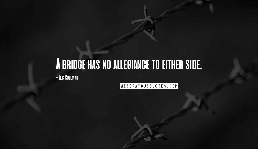 Les Coleman Quotes: A bridge has no allegiance to either side.