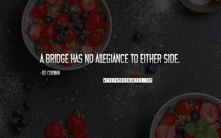 Les Coleman Quotes: A bridge has no allegiance to either side.