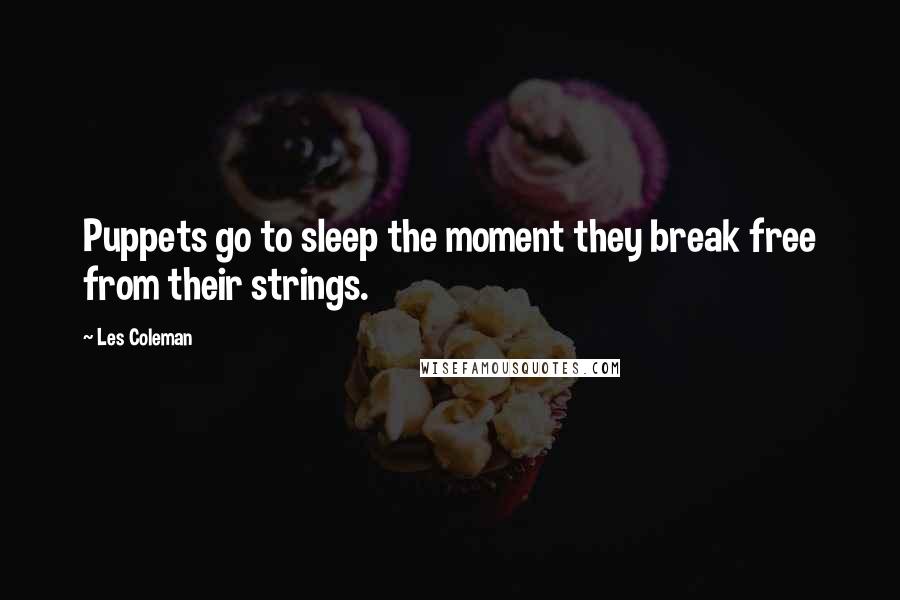 Les Coleman Quotes: Puppets go to sleep the moment they break free from their strings.