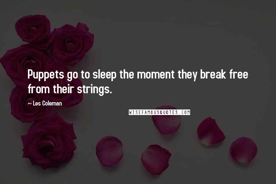 Les Coleman Quotes: Puppets go to sleep the moment they break free from their strings.