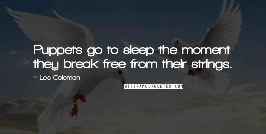 Les Coleman Quotes: Puppets go to sleep the moment they break free from their strings.