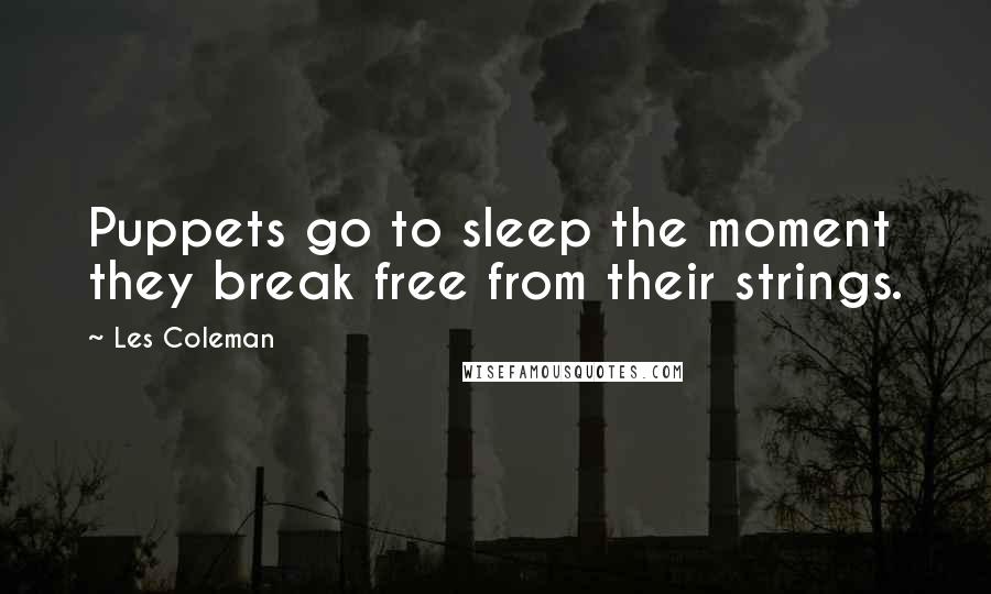 Les Coleman Quotes: Puppets go to sleep the moment they break free from their strings.
