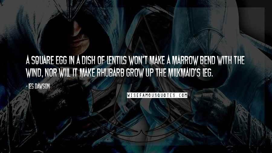 Les Dawson Quotes: A square egg in a dish of lentils won't make a marrow bend with the wind, nor will it make rhubarb grow up the milkmaid's leg.
