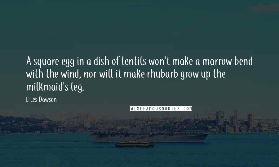 Les Dawson Quotes: A square egg in a dish of lentils won't make a marrow bend with the wind, nor will it make rhubarb grow up the milkmaid's leg.