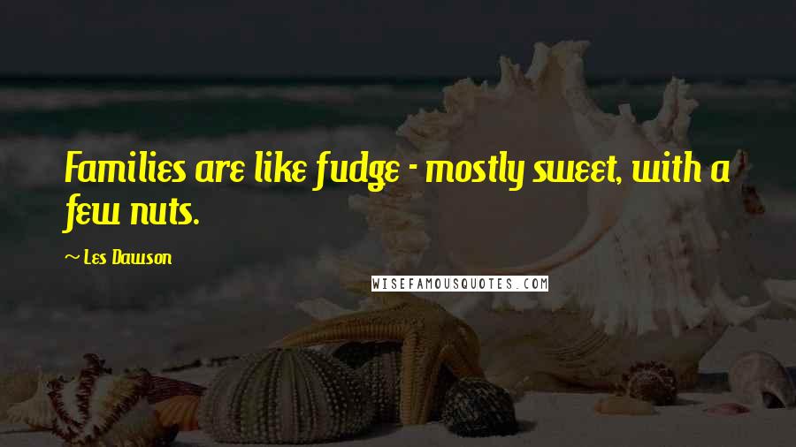 Les Dawson Quotes: Families are like fudge - mostly sweet, with a few nuts.