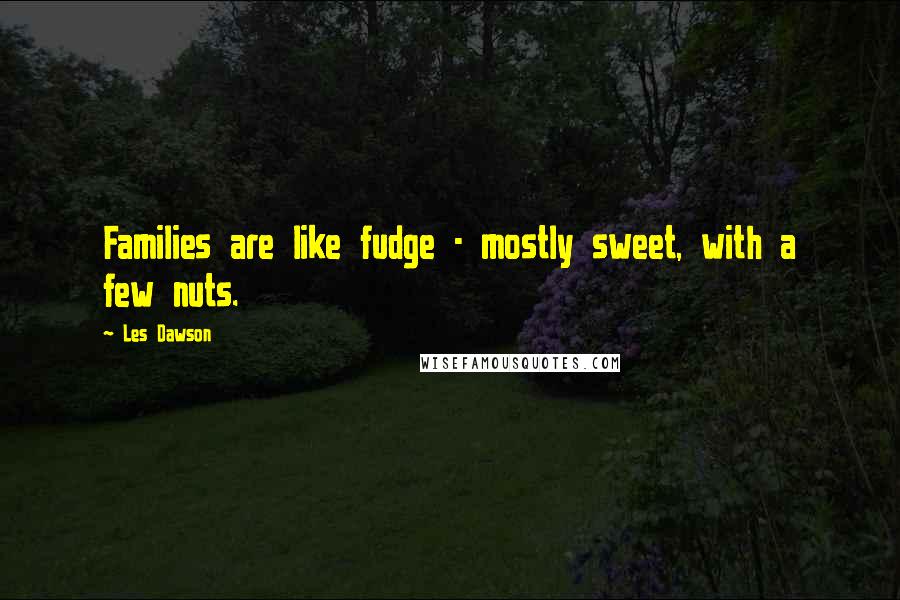 Les Dawson Quotes: Families are like fudge - mostly sweet, with a few nuts.