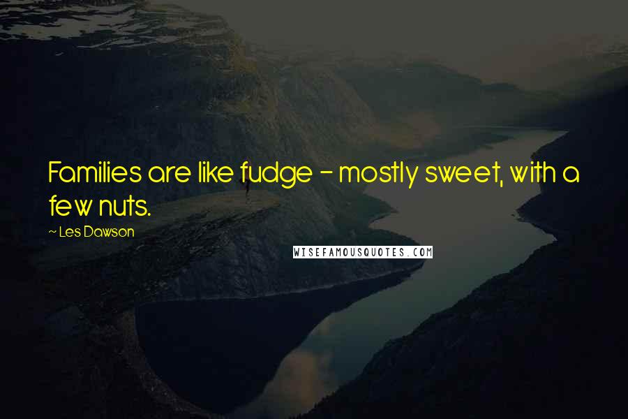 Les Dawson Quotes: Families are like fudge - mostly sweet, with a few nuts.