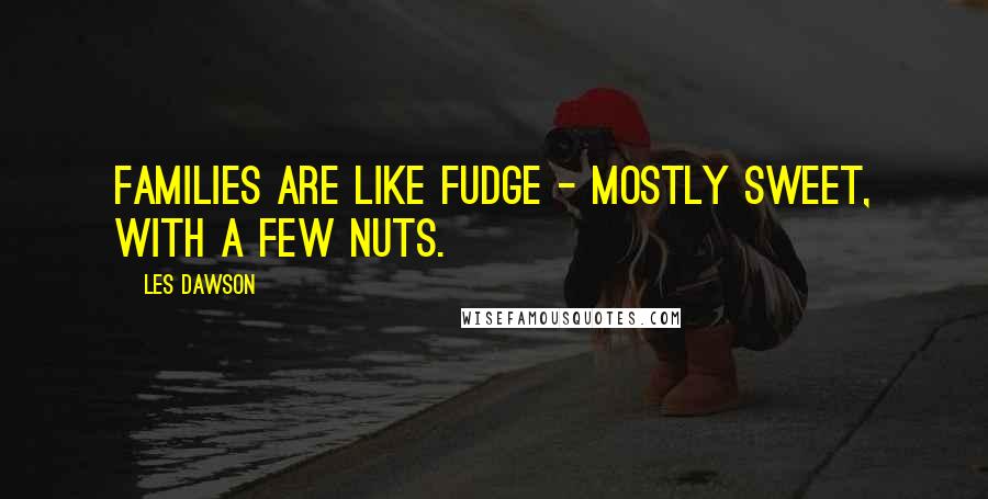 Les Dawson Quotes: Families are like fudge - mostly sweet, with a few nuts.