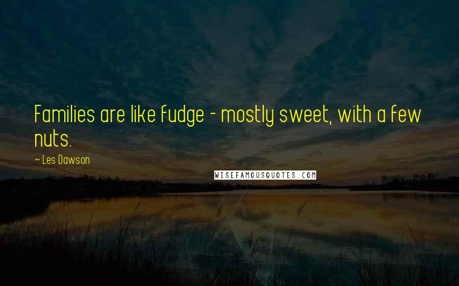 Les Dawson Quotes: Families are like fudge - mostly sweet, with a few nuts.