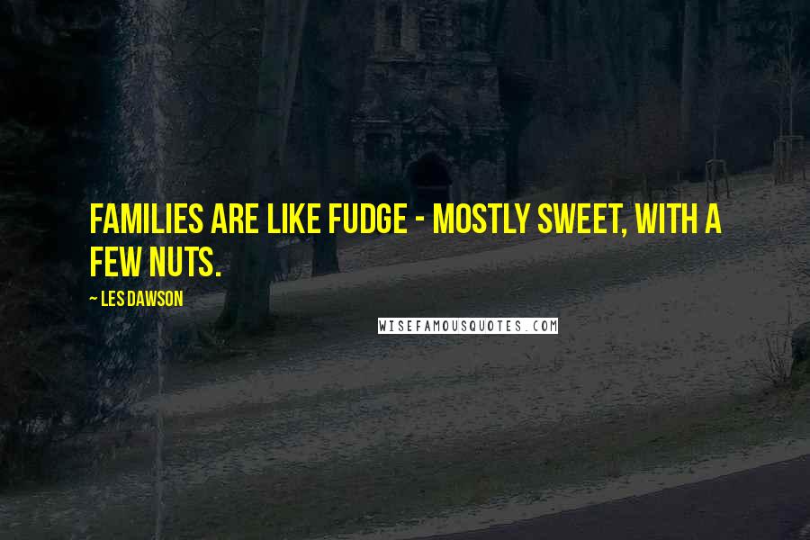 Les Dawson Quotes: Families are like fudge - mostly sweet, with a few nuts.